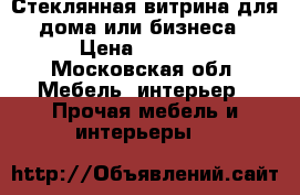 Стеклянная витрина для дома или бизнеса › Цена ­ 3 000 - Московская обл. Мебель, интерьер » Прочая мебель и интерьеры   